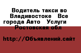 Водитель такси во Владивостоке - Все города Авто » Услуги   . Ростовская обл.